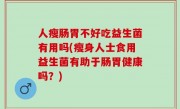 人瘦肠胃不好吃益生菌有用吗(瘦身人士食用益生菌有助于肠胃健康吗？)