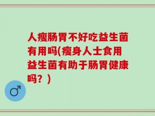 人瘦肠胃不好吃益生菌有用吗(瘦身人士食用益生菌有助于肠胃健康吗？)