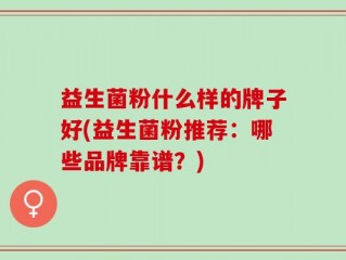 益生菌粉什么样的牌子好(益生菌粉推荐：哪些品牌靠谱？)