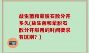 益生菌和蒙脱石散分开多久(益生菌和蒙脱石散分开服用的时间要求有区别？)