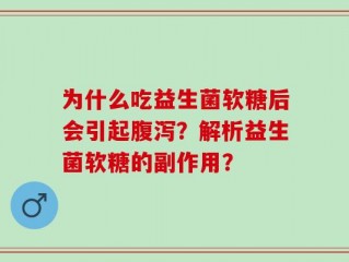 为什么吃益生菌软糖后会引起腹泻？解析益生菌软糖的副作用？