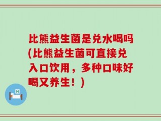 比熊益生菌是兑水喝吗(比熊益生菌可直接兑入口饮用，多种口味好喝又养生！)