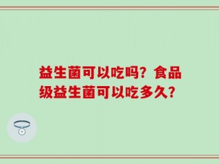 益生菌可以吃吗？食品级益生菌可以吃多久？