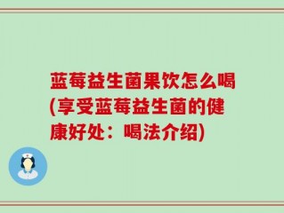 蓝莓益生菌果饮怎么喝(享受蓝莓益生菌的健康好处：喝法介绍)