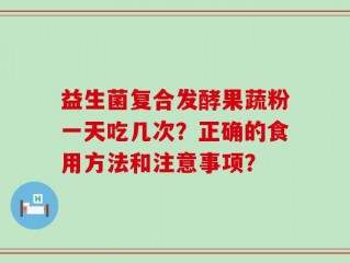 益生菌复合发酵果蔬粉一天吃几次？正确的食用方法和注意事项？