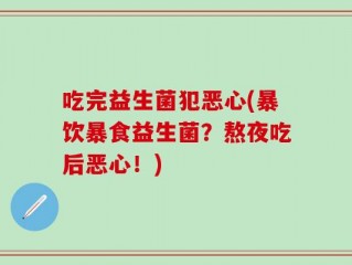 吃完益生菌犯恶心(暴饮暴食益生菌？熬夜吃后恶心！)