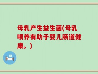 母乳产生益生菌(母乳喂养有助于婴儿肠道健康。)