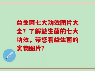 益生菌七大功效图片大全？了解益生菌的七大功效，带您看益生菌的实物图片？