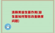 清肠胃益生菌作用(益生菌如何帮你改善肠胃问题)