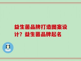 益生菌品牌打造图案设计？益生菌品牌起名