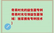 奇易时光的益生菌专利奇易时光引领益生菌领域：独家拥有专利技术)