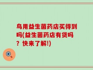 鸟用益生菌药店买得到吗(益生菌药店有货吗？快来了解!)