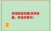 乐培优益生菌(优利生菌，养生好帮手)