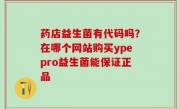 药店益生菌有代码吗？在哪个网站购买ypepro益生菌能保证正品