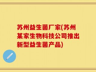 苏州益生菌厂家(苏州某家生物科技公司推出新型益生菌产品)