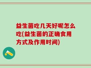 益生菌吃几天好呢怎么吃(益生菌的正确食用方式及作用时间)