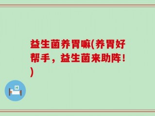 益生菌养胃嘛(养胃好帮手，益生菌来助阵！)