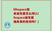 lifespace塑身益生菌怎么样(Lifespace益生菌瘦身真的有效吗？)