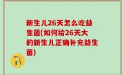 新生儿26天怎么吃益生菌(如何给26天大的新生儿正确补充益生菌)