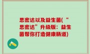 思密达以及益生菌(“思密达”升级版：益生菌帮你打造健康肠道)
