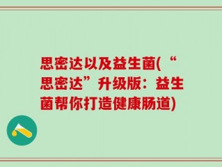思密达以及益生菌(“思密达”升级版：益生菌帮你打造健康肠道)