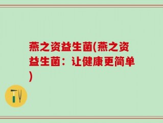 燕之资益生菌(燕之资益生菌：让健康更简单)