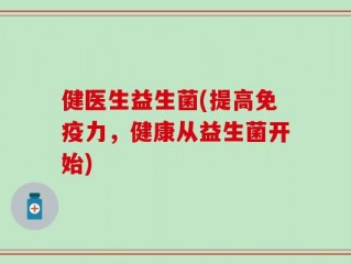 健医生益生菌(提高免疫力，健康从益生菌开始)