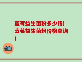 蓝莓益生菌粉多少钱(蓝莓益生菌粉价格查询)
