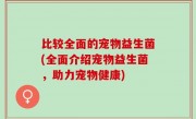 比较全面的宠物益生菌(全面介绍宠物益生菌，助力宠物健康)