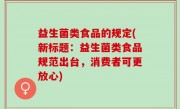 益生菌类食品的规定(新标题：益生菌类食品规范出台，消费者可更放心)