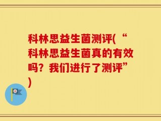 科林思益生菌测评(“科林思益生菌真的有效吗？我们进行了测评”)
