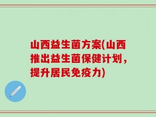 山西益生菌方案(山西推出益生菌保健计划，提升居民免疫力)