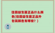 佳茵益生菌正品什么颜色(佳茵益生菌正品外包装颜色有哪些？)