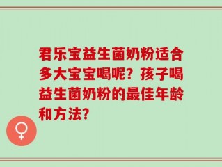 君乐宝益生菌奶粉适合多大宝宝喝呢？孩子喝益生菌奶粉的最佳年龄和方法？