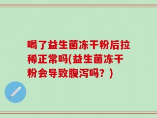 喝了益生菌冻干粉后拉稀正常吗(益生菌冻干粉会导致腹泻吗？)