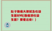 肚子腹痛大便就急吃益生菌好吗(腹痛想吃益生菌？要看这些！)