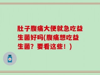 肚子腹痛大便就急吃益生菌好吗(腹痛想吃益生菌？要看这些！)
