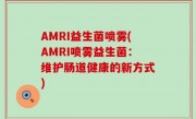 AMRI益生菌喷雾(AMRI喷雾益生菌：维护肠道健康的新方式)