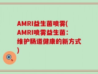 AMRI益生菌喷雾(AMRI喷雾益生菌：维护肠道健康的新方式)