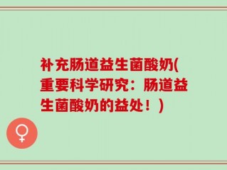 补充肠道益生菌酸奶(重要科学研究：肠道益生菌酸奶的益处！)