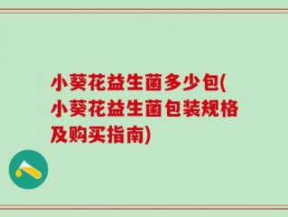小葵花益生菌多少包(小葵花益生菌包装规格及购买指南)