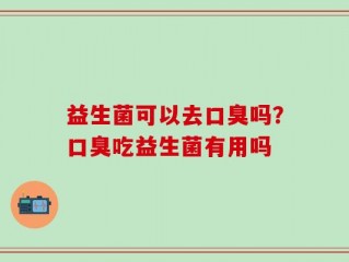 益生菌可以去口臭吗？口臭吃益生菌有用吗