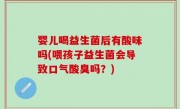 婴儿喝益生菌后有酸味吗(喂孩子益生菌会导致口气酸臭吗？)