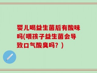 婴儿喝益生菌后有酸味吗(喂孩子益生菌会导致口气酸臭吗？)
