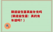 肠道益生菌真能补充吗(肠道益生菌：真的有补益吗？)