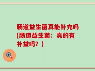 肠道益生菌真能补充吗(肠道益生菌：真的有补益吗？)