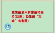 益生菌消灭有害菌动画片(动画：益生菌“攻略”有害菌)