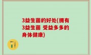 3益生菌的好处(拥有3益生菌 受益多多的身体健康)