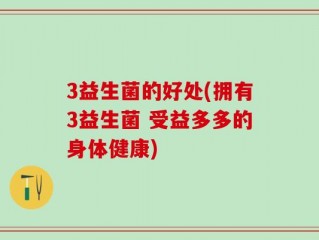 3益生菌的好处(拥有3益生菌 受益多多的身体健康)