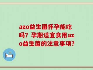 azo益生菌怀孕能吃吗？孕期适宜食用azo益生菌的注意事项？